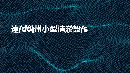 達(dá)州小型清淤設(shè)備價(jià)格暴跌！是時候解決污水問題了嗎？